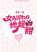 女alpha她超甜 完结+番外