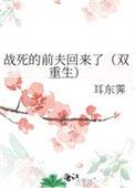 战死的前夫回来了(双重生) 耳东霁