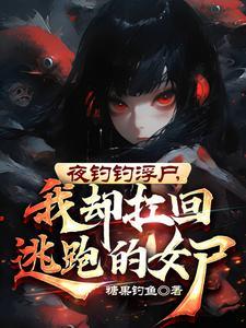 夜钓钓浮尸我却扛回逃跑的女尸作者有其他作品吗